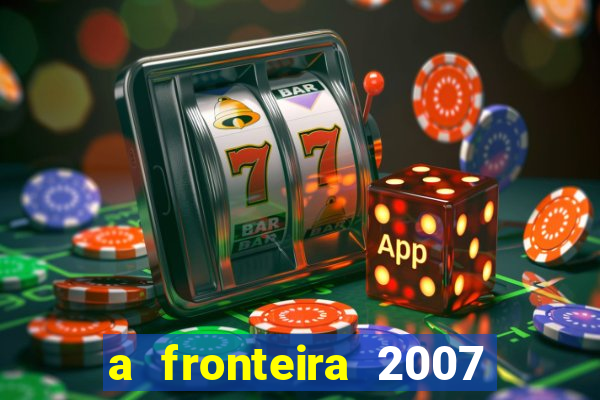 a fronteira 2007 filme completo dublado