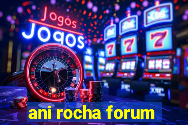 ani rocha forum