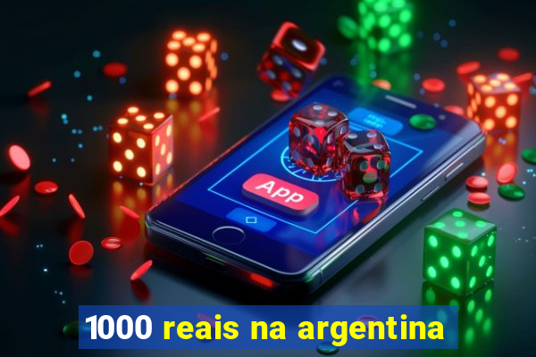 1000 reais na argentina