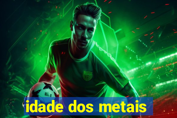 idade dos metais