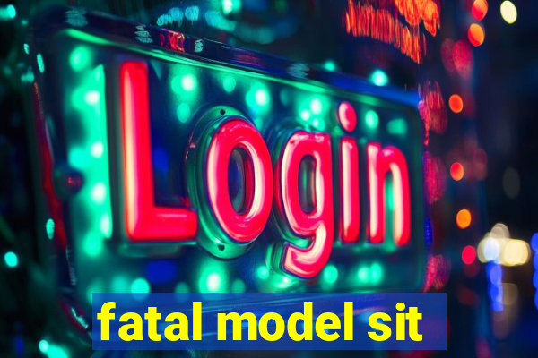 fatal model sit