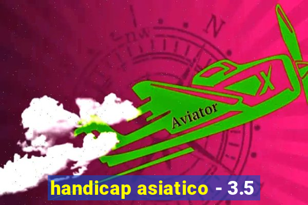 handicap asiatico - 3.5