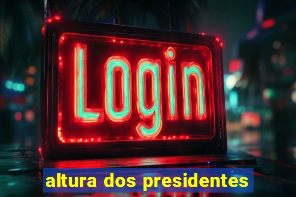 altura dos presidentes