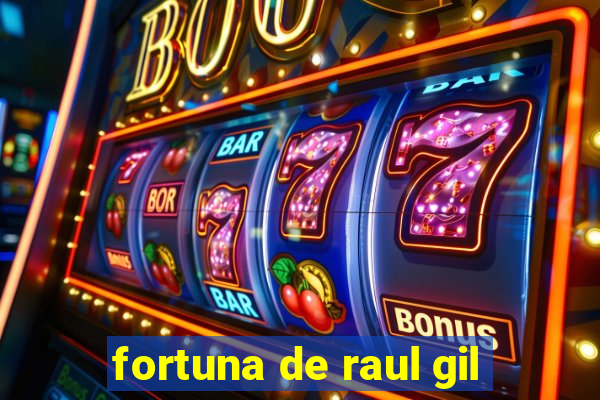 fortuna de raul gil