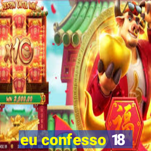 eu confesso 18