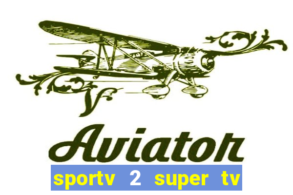 sportv 2 super tv ao vivo