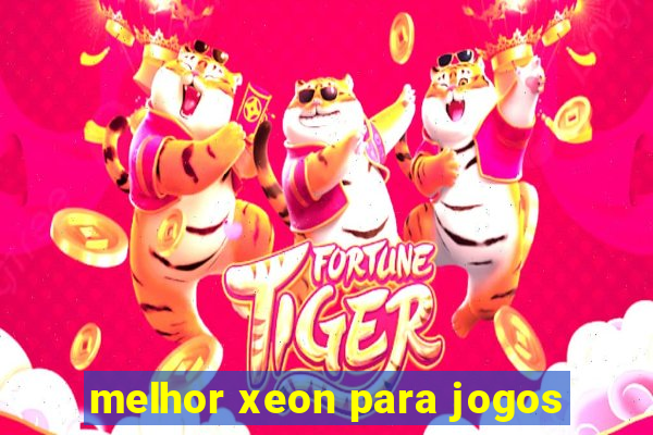 melhor xeon para jogos