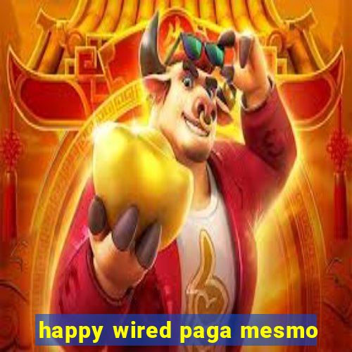 happy wired paga mesmo