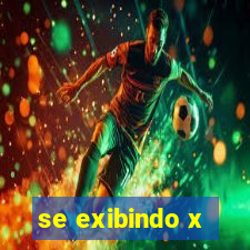 se exibindo x