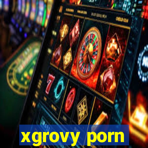 xgrovy porn