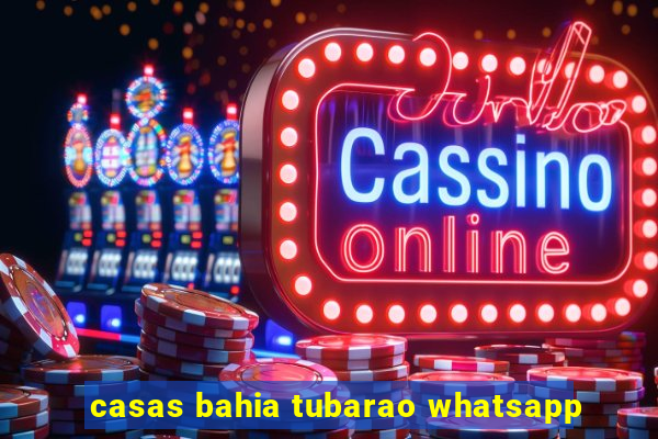 casas bahia tubarao whatsapp