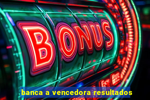 banca a vencedora resultados