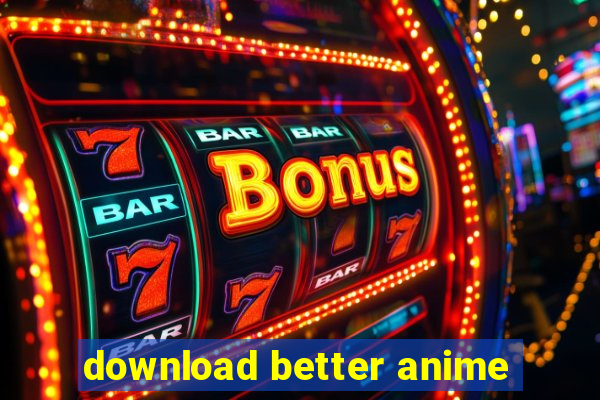 download better anime