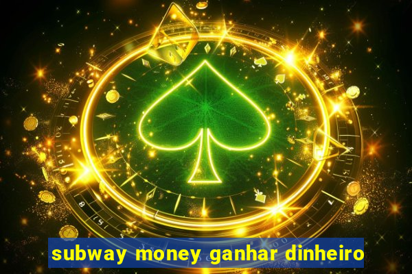 subway money ganhar dinheiro