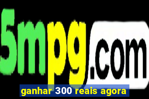 ganhar 300 reais agora