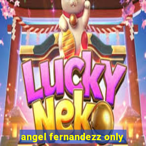 angel fernandezz only