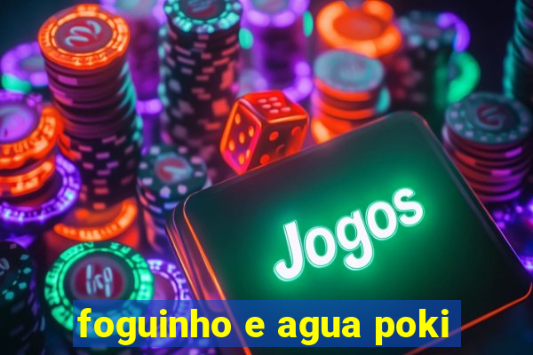 foguinho e agua poki