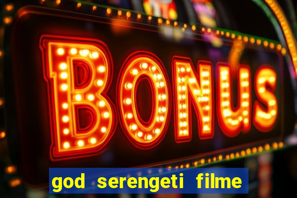 god serengeti filme completo dublado online