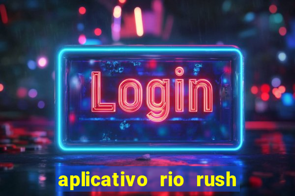 aplicativo rio rush paga mesmo