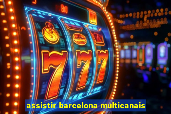 assistir barcelona multicanais