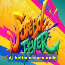 dj betim nasceu onde