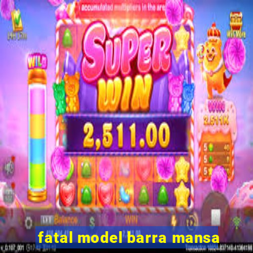 fatal model barra mansa