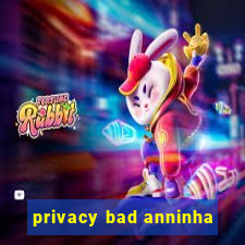 privacy bad anninha