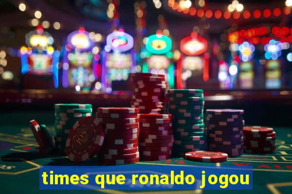 times que ronaldo jogou