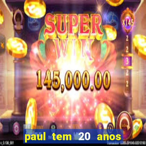 paul tem 20 anos de idade. a idade dele