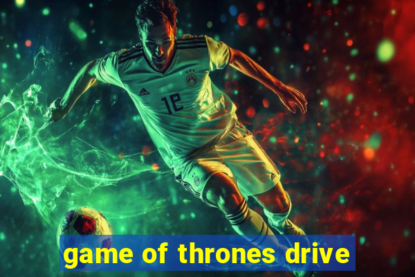 game of thrones drive