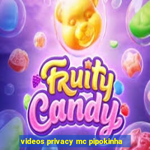 videos privacy mc pipokinha