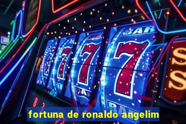 fortuna de ronaldo angelim