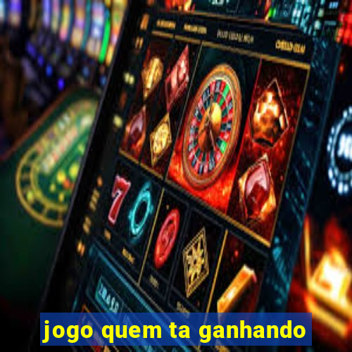 jogo quem ta ganhando