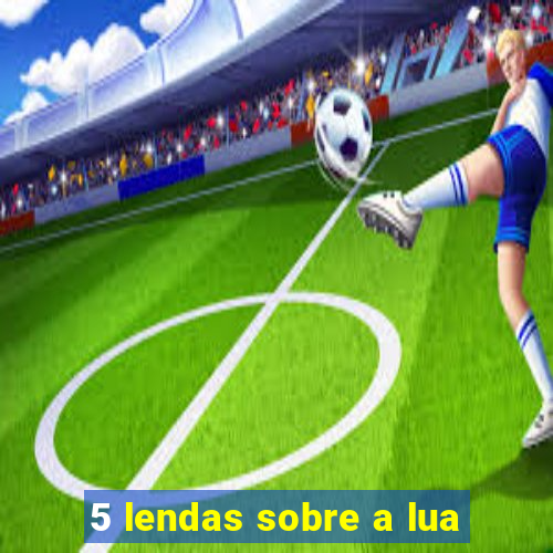 5 lendas sobre a lua