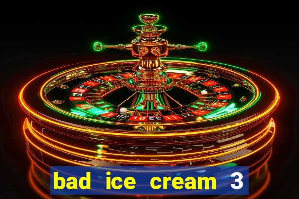 bad ice cream 3 no jogos 360