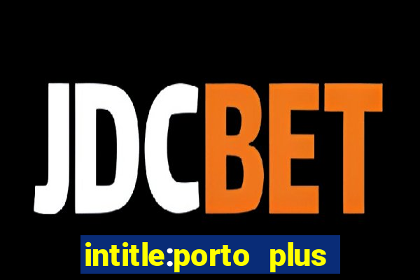 intitle:porto plus or inurl:porto plus -inurl:instagram.com or -inurl:facebook.com