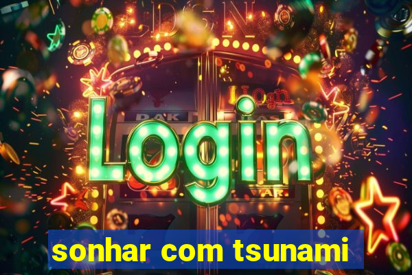 sonhar com tsunami