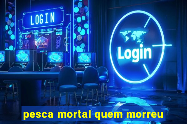 pesca mortal quem morreu