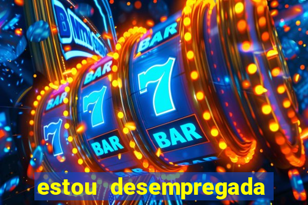 estou desempregada o que fazer para ganhar dinheiro 2024