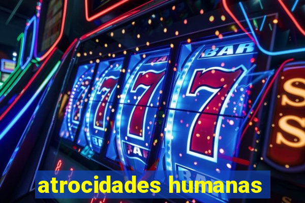 atrocidades humanas