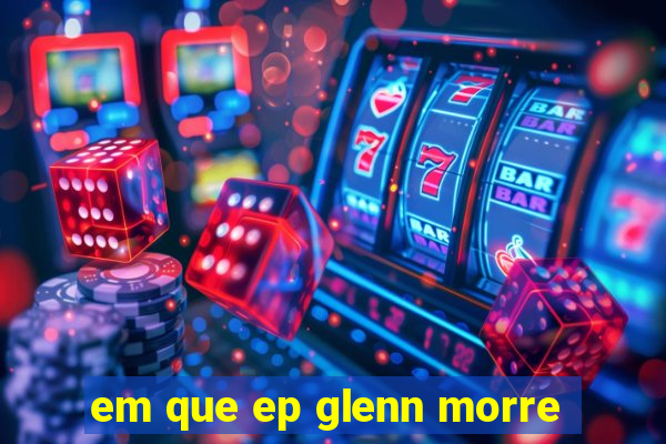 em que ep glenn morre