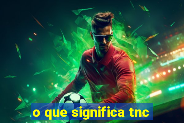 o que significa tnc