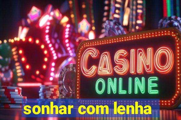 sonhar com lenha