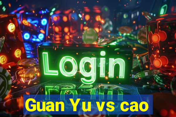 Guan Yu vs cao