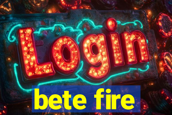 bete fire