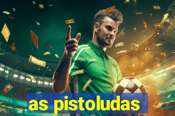 as pistoludas