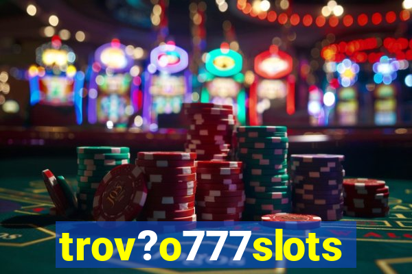 trov?o777slots