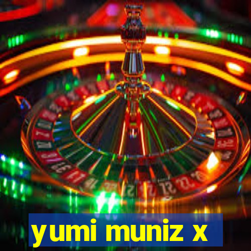 yumi muniz x