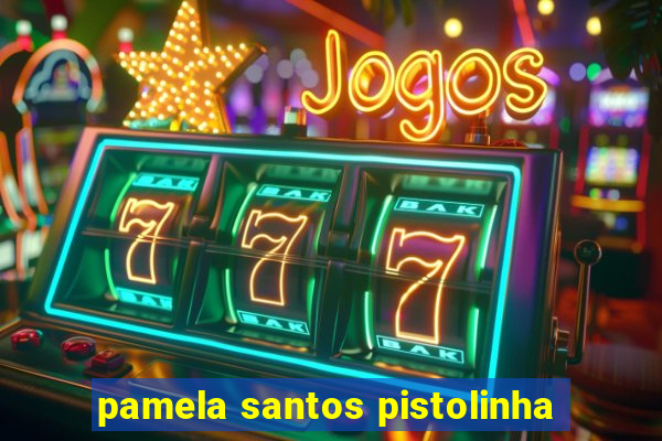 pamela santos pistolinha