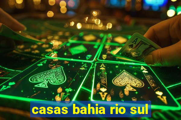 casas bahia rio sul